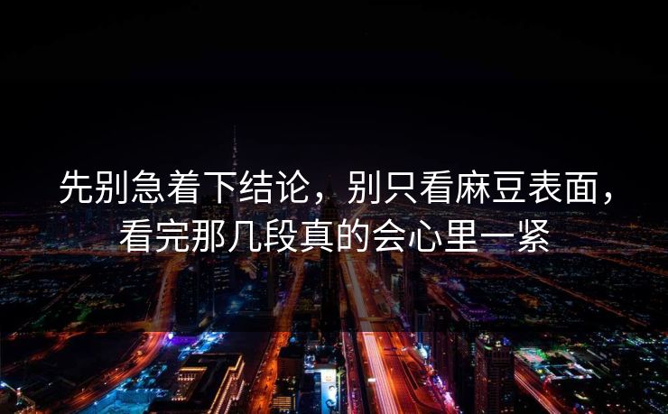 先别急着下结论，别只看麻豆表面，看完那几段真的会心里一紧