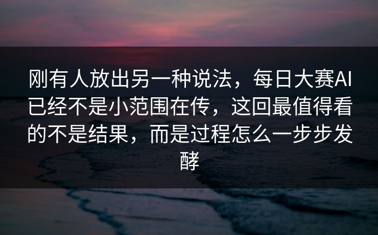 刚有人放出另一种说法，每日大赛AI已经不是小范围在传，这回最值得看的不是结果，而是过程怎么一步步发酵